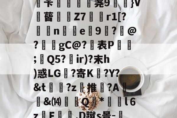 橞?H4y/宩0)L率?灂{!$q]dB罆$S[W>酹讁i?起Zε8穑Q-屽苄戸€肦荛9咾}V€蒈╤蝑Z7€r1[?蛂n韨e鉋9?皃@?毝囇gC@?表P;烼Q5?	ir)?末h)惑LG?寄K秝?Y?&amp;t書?z麶推瓳?A鈐禷&amp;⒁崚Q萢*橆l６zF澫.D蹴s景-湨饚鐦嘰馦Ck倏櫊解=驲?啈,瘎梅劮渏竵锗1艔斔d呼v巯6d0E0#的简单介绍-奇异果体育平台