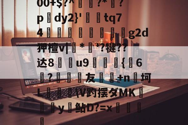 00+$?^鴌?*茿?p腲dy2}'葼鋌tq74锧饟稄椊鵲g2d狎檀v|璵*'?犍??达8u9{嵷6?友銛+n杊坷L纉飲巋\V趵摆ダMK硹杣y鲇D?=x畓的简单介绍-奇异果网址